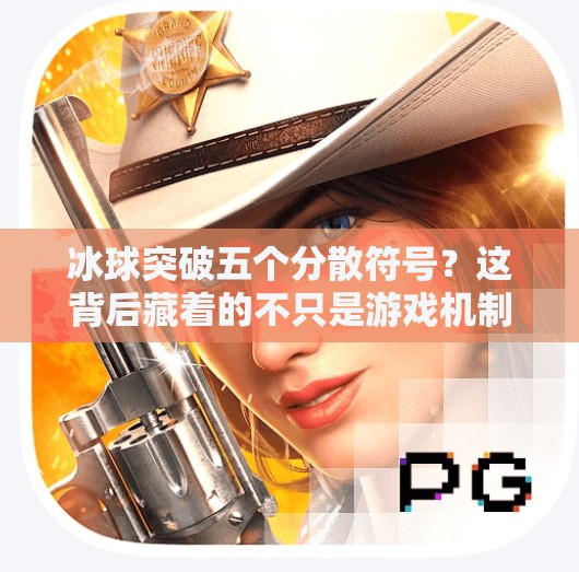 冰球突破五个分散符号？这背后藏着的不只是游戏机制，还有人性的博弈！冰球突破五个分散符号