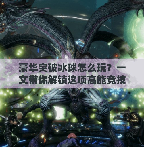 豪华突破冰球怎么玩？一文带你解锁这项高能竞技新玩法！豪华突破冰球怎么玩的
