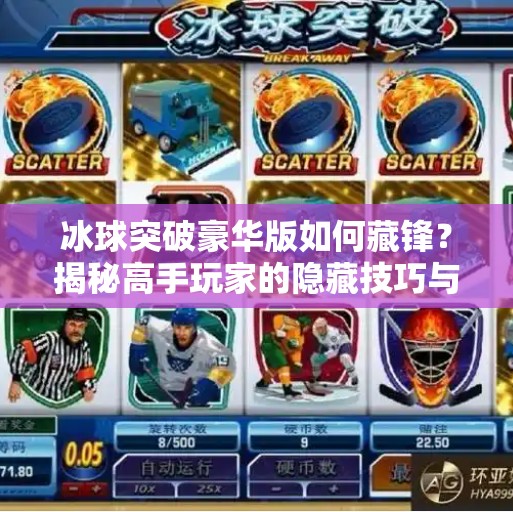 冰球突破豪华版如何藏锋？揭秘高手玩家的隐藏技巧与心理博弈,冰球突破豪华版如何藏锋