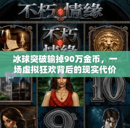 冰球突破输掉90万金币，一场虚拟狂欢背后的现实代价,冰球突破输了90万金币