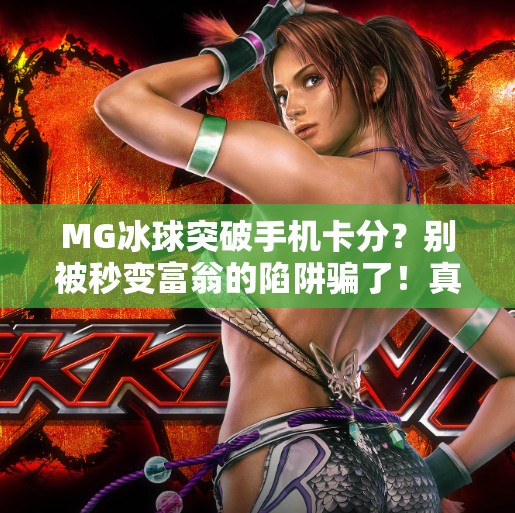 MG冰球突破手机卡分？别被秒变富翁的陷阱骗了！真实内幕曝光！MG冰球突破手机卡分