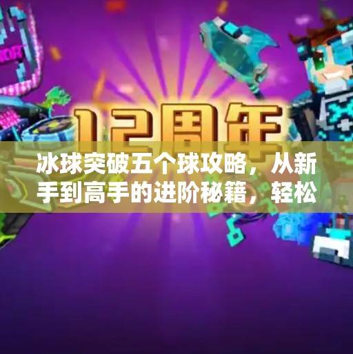 冰球突破五个球攻略，从新手到高手的进阶秘籍，轻松拿下高分！冰球突破五个球攻略