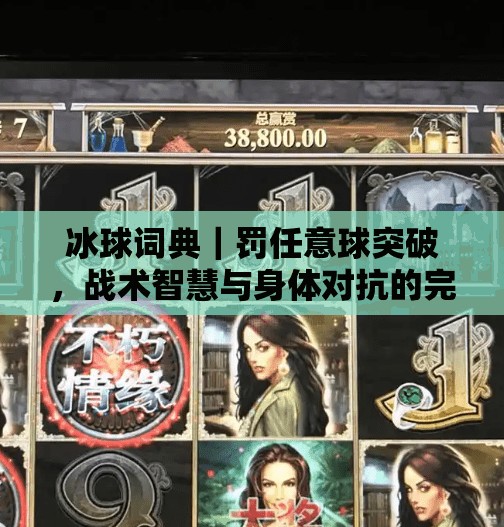 冰球词典｜罚任意球突破，战术智慧与身体对抗的完美交响,冰球词典罚任意球突破