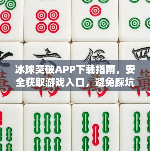 冰球突破APP下载指南，安全获取游戏入口，避免踩坑！冰球突破app下载网址是多少