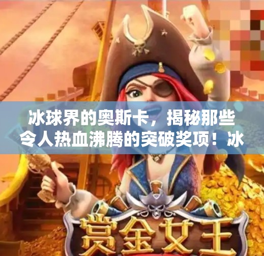 冰球界的奥斯卡，揭秘那些令人热血沸腾的突破奖项！冰球的突破奖项有哪些呢