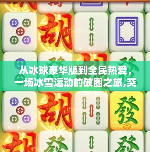从冰球豪华版到全民热爱，一场冰雪运动的破圈之旅,突破冰球豪华版全部