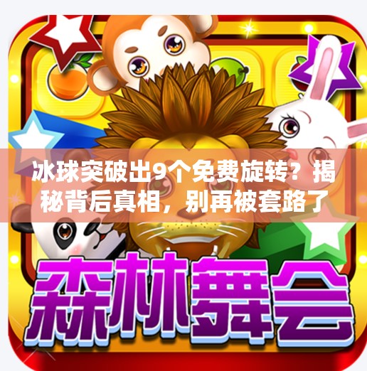 冰球突破出9个免费旋转？揭秘背后真相，别再被套路了！冰球突破出9个免费旋转