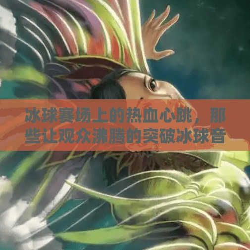冰球赛场上的热血心跳，那些让观众沸腾的突破冰球音乐名单,突破冰球音乐有哪些名字