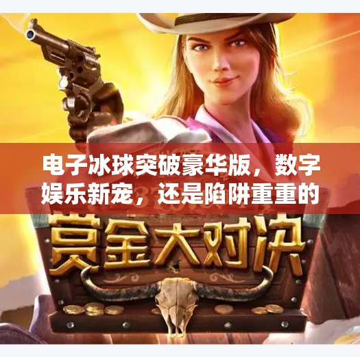 电子冰球突破豪华版，数字娱乐新宠，还是陷阱重重的赌博外衣？电子冰球突破豪华版网址