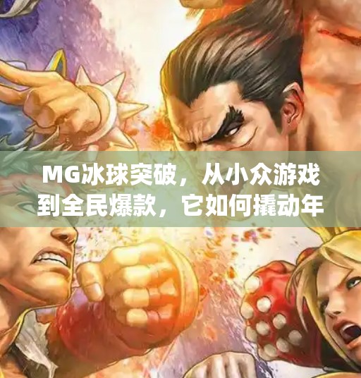 MG冰球突破，从小众游戏到全民爆款，它如何撬动年轻人的娱乐新生态？mg冰球突破来