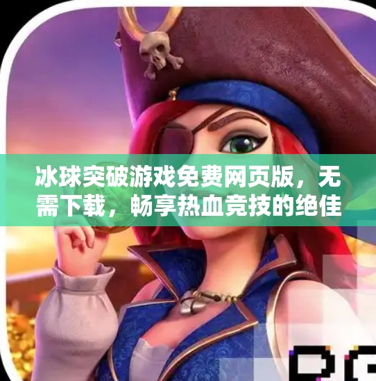 冰球突破游戏免费网页版，无需下载，畅享热血竞技的绝佳选择！冰球突破游戏免费网页版