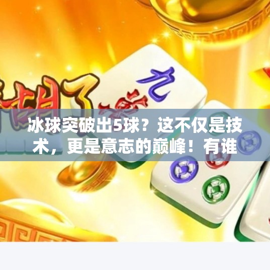 冰球突破出5球？这不仅是技术，更是意志的巅峰！有谁冰球突破出过5个球