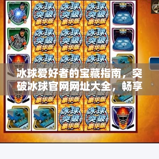 冰球爱好者的宝藏指南，突破冰球官网网址大全，畅享赛事与资讯的无限可能！突破冰球官网网址大全