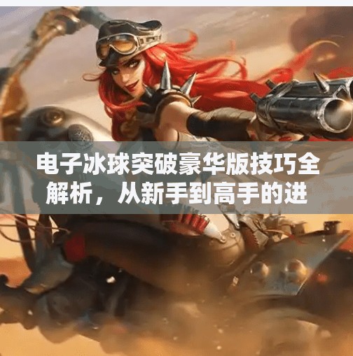 电子冰球突破豪华版技巧全解析，从新手到高手的进阶之路,电子冰球突破豪华版技巧