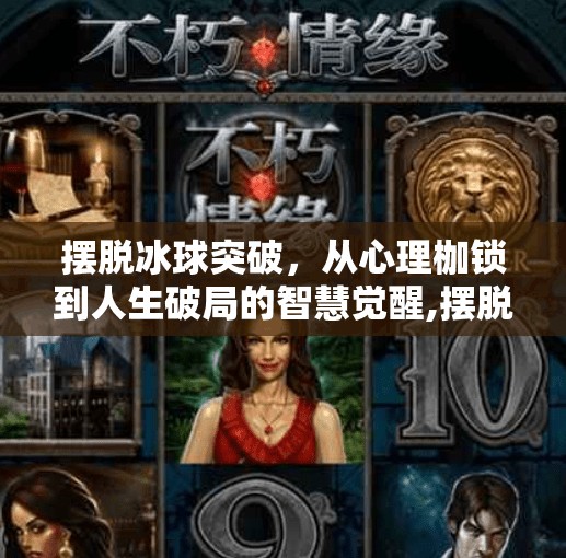 摆脱冰球突破，从心理枷锁到人生破局的智慧觉醒,摆脱冰球突破什么意思啊