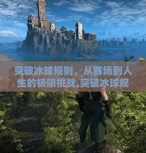 突破冰球规则，从赛场到人生的极限挑战,突破冰球规则是什么