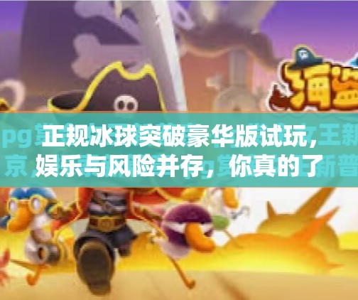 正规冰球突破豪华版试玩，娱乐与风险并存，你真的了解这款游戏吗？正规冰球突破豪华版试玩