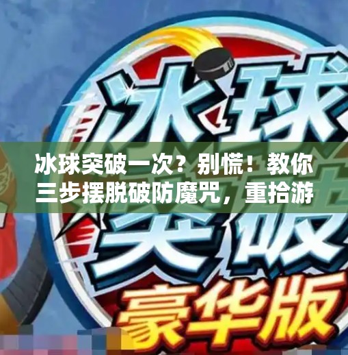 冰球突破一次？别慌！教你三步摆脱破防魔咒，重拾游戏掌控感！如何摆脱冰球突破一次