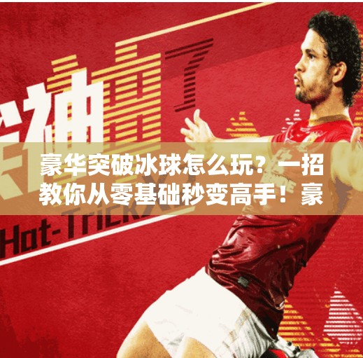 豪华突破冰球怎么玩？一招教你从零基础秒变高手！豪华突破冰球怎么玩视频