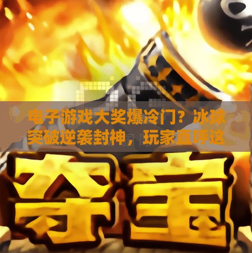 电子游戏大奖爆冷门？冰球突破逆袭封神，玩家直呼这才是真正的电竞魂！电子游戏大奖爆冰球突破