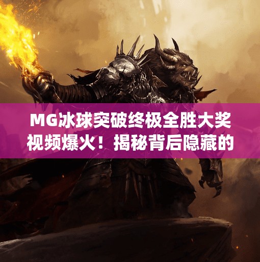 MG冰球突破终极全胜大奖视频爆火！揭秘背后隐藏的概率陷阱与玩家真实心声,mg冰球突破终极全胜大奖视频