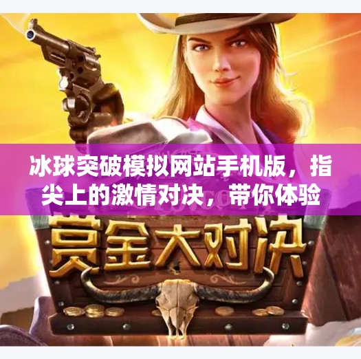 冰球突破模拟网站手机版，指尖上的激情对决，带你体验冰上竞技的热血魅力！冰球突破模拟网站手机版