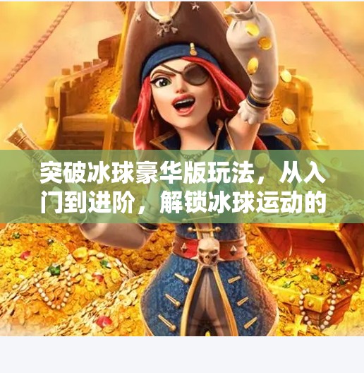 突破冰球豪华版玩法，从入门到进阶，解锁冰球运动的无限可能！突破冰球豪华版玩法