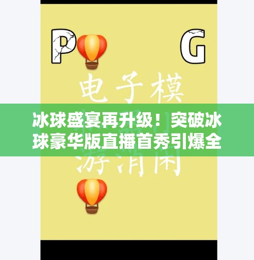 冰球盛宴再升级！突破冰球豪华版直播首秀引爆全网，观众直呼比现场还过瘾！突破冰球豪华版直播