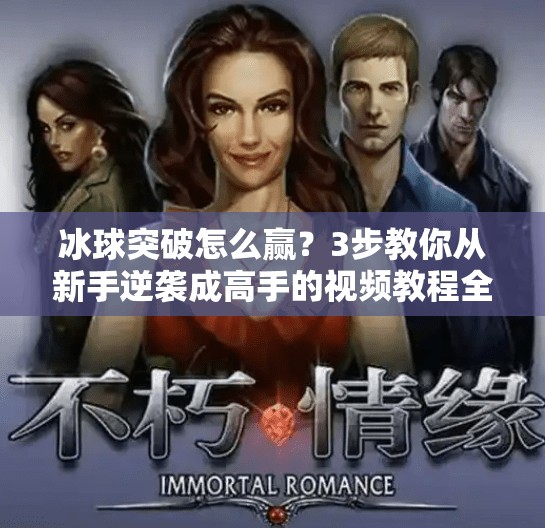 冰球突破怎么赢？3步教你从新手逆袭成高手的视频教程全解析！冰球突破怎么赢视频教程