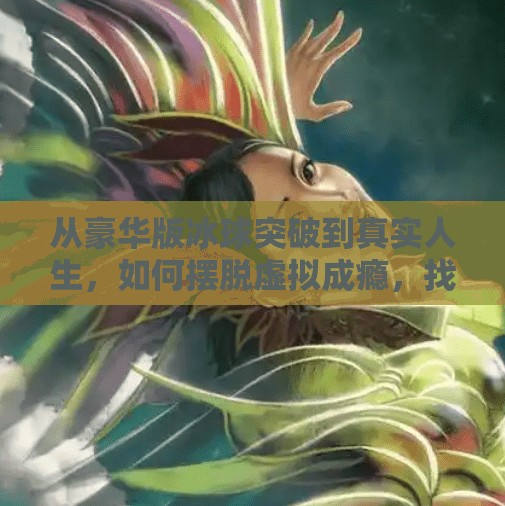 从豪华版冰球突破到真实人生，如何摆脱虚拟成瘾，找回生活的掌控感,摆脱豪华版冰球突破游戏