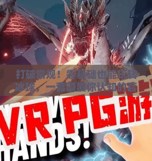 打破常规！零基础也能玩转冰球，一套颠覆你认知的套路视频教程全解析,突破冰球套路视频教程