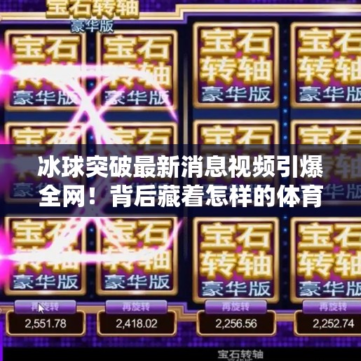 冰球突破最新消息视频引爆全网！背后藏着怎样的体育奇迹？冰球突破最新消息视频