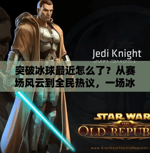突破冰球最近怎么了？从赛场风云到全民热议，一场冰球热潮正在悄然崛起！突破冰球最近怎么了