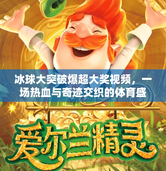 冰球大突破爆超大奖视频，一场热血与奇迹交织的体育盛宴！冰球大突破爆超大奖视频