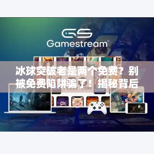 冰球突破老是两个免费？别被免费陷阱骗了！揭秘背后的心理操控术,冰球突破老是两个免费