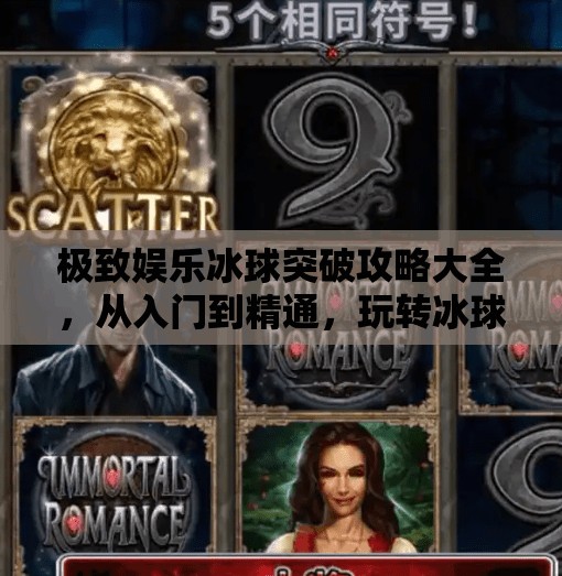 极致娱乐冰球突破攻略大全，从入门到精通，玩转冰球突破这波流量密码！极致娱乐冰球突破攻略大全