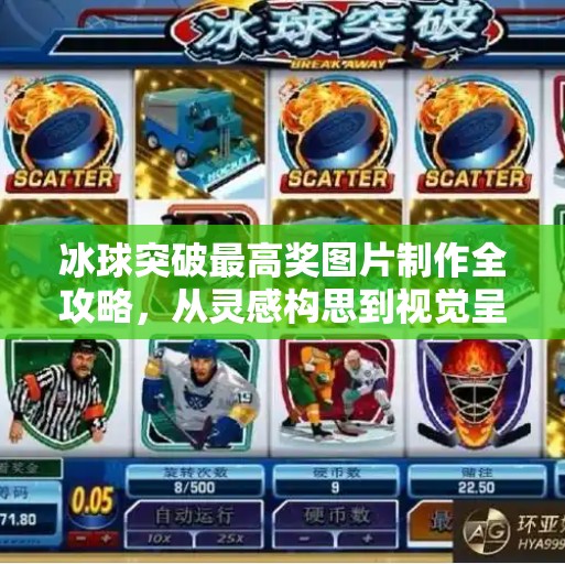 冰球突破最高奖图片制作全攻略，从灵感构思到视觉呈现的完整流程,冰球突破最高奖图片制作