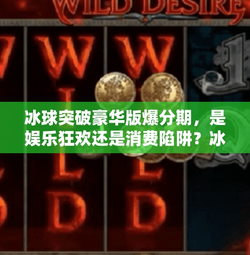 冰球突破豪华版爆分期，是娱乐狂欢还是消费陷阱？冰球突破豪华版爆分期