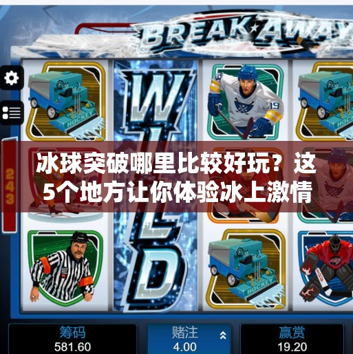 冰球突破哪里比较好玩？这5个地方让你体验冰上激情与心跳加速！冰球突破哪里比较好玩