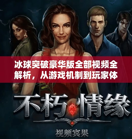 冰球突破豪华版全部视频全解析，从游戏机制到玩家体验的深度拆解,冰球突破豪华版全部视频