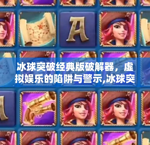 冰球突破经典版破解器，虚拟娱乐的陷阱与警示,冰球突破经典版破解器