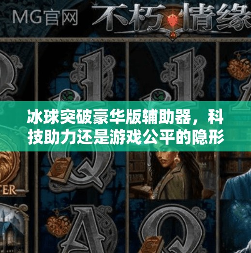 冰球突破豪华版辅助器，科技助力还是游戏公平的隐形杀手？冰球突破豪华版辅助器