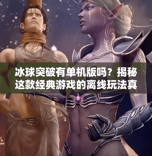 冰球突破有单机版吗？揭秘这款经典游戏的离线玩法真相！冰球突破有单机版吗