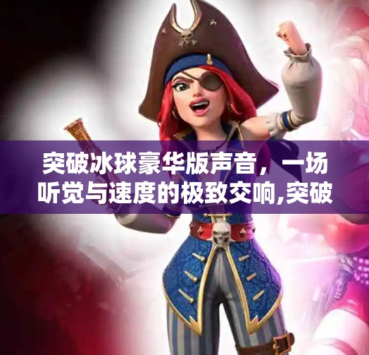 突破冰球豪华版声音，一场听觉与速度的极致交响,突破冰球豪华版声音