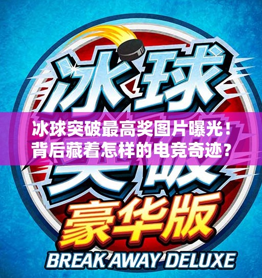 冰球突破最高奖图片曝光！背后藏着怎样的电竞奇迹？冰球突破最高奖的图片
