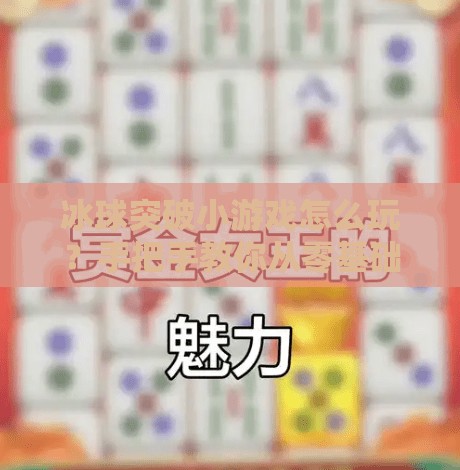 冰球突破小游戏怎么玩？手把手教你从零基础到高手，附超详细视频攻略！冰球突破小游戏怎么玩视频
