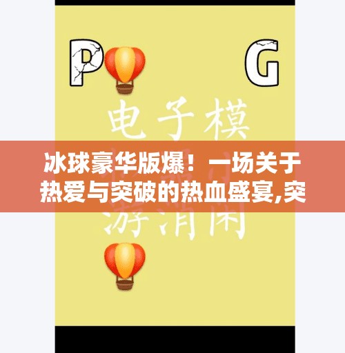 冰球豪华版爆！一场关于热爱与突破的热血盛宴,突破冰球豪华版爆
