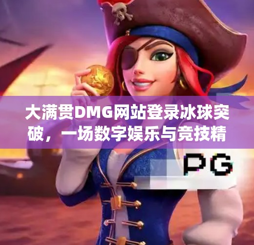大满贯DMG网站登录冰球突破，一场数字娱乐与竞技精神的碰撞,大满贯dmg网站登录冰球突破
