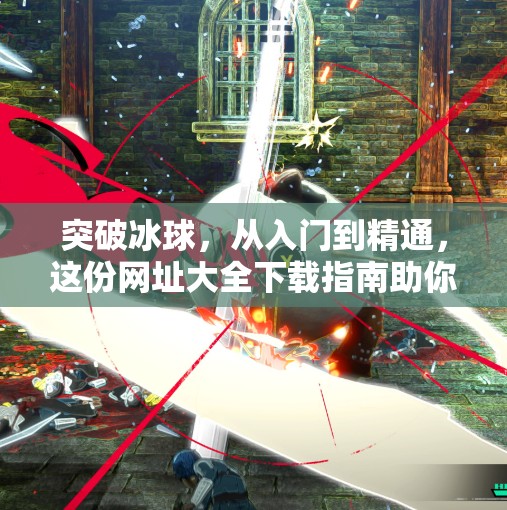 突破冰球，从入门到精通，这份网址大全下载指南助你玩转冰球世界！突破冰球 网址大全下载