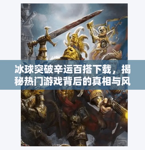 冰球突破辛运百搭下载，揭秘热门游戏背后的真相与风险,冰球突破辛运百搭下载